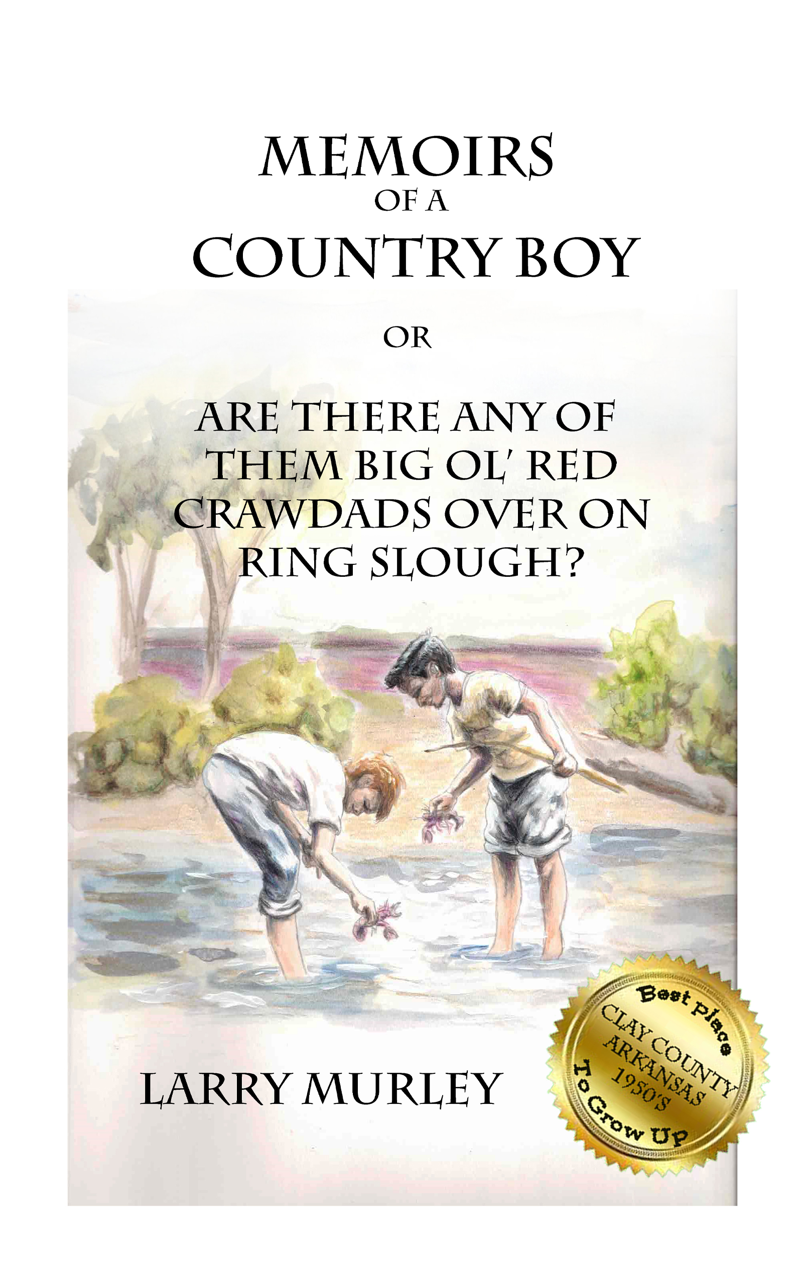 Memiors of a Country Boy - or, Are There Any of Them Big Ol' Red Crawdads Over on Ring Slough? - A Novel by Larry Murley