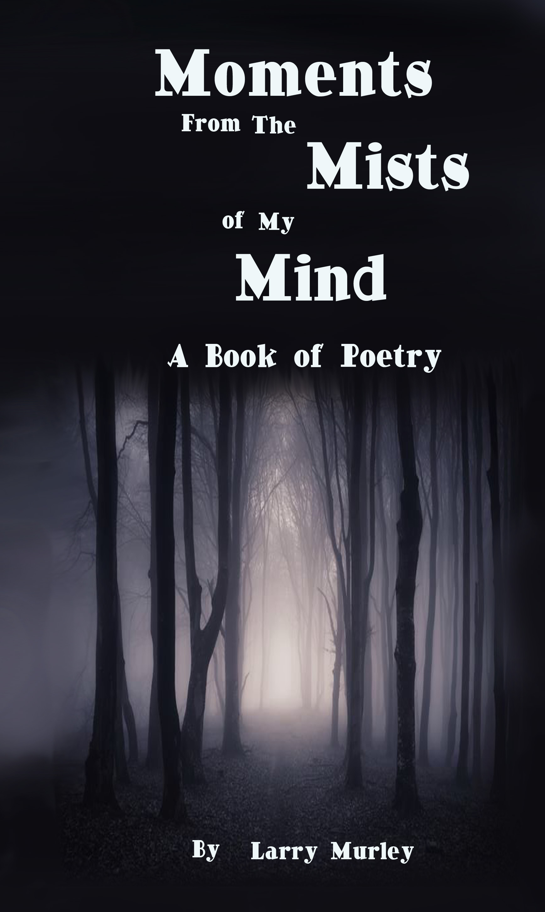 Moments From the Mists of My Mind - Poetry by Larry Murley